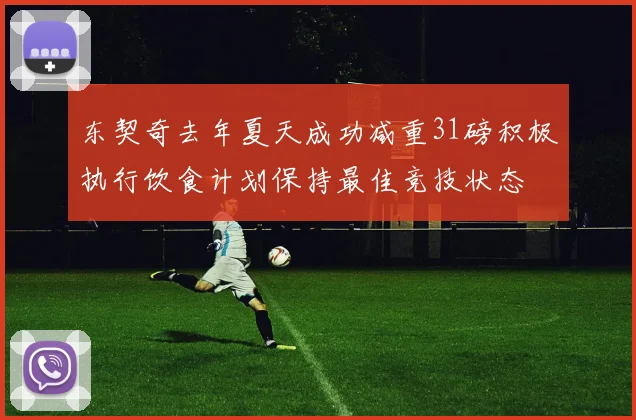东契奇去年夏天成功减重31磅积极执行饮食计划保持最佳竞技状态