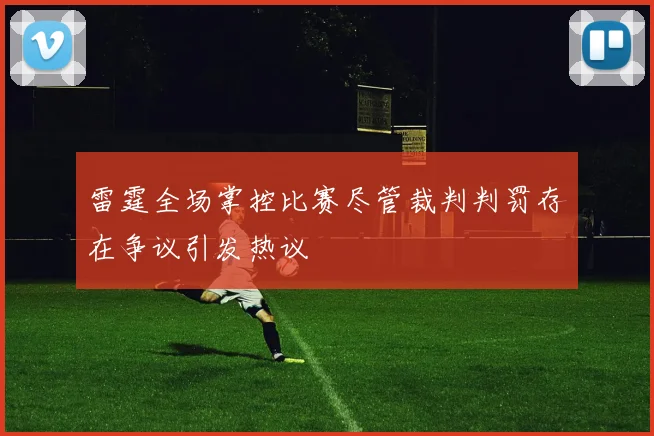 雷霆全场掌控比赛尽管裁判判罚存在争议引发热议