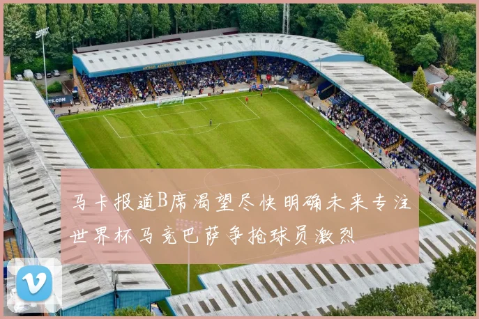马卡报道B席渴望尽快明确未来专注世界杯马竞巴萨争抢球员激烈