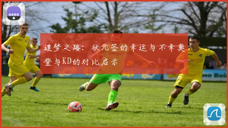 追梦之路：状元签的幸运与不幸奥登与KD的对比启示