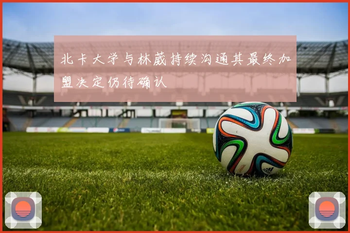 北卡大学与林葳持续沟通其最终加盟决定仍待确认