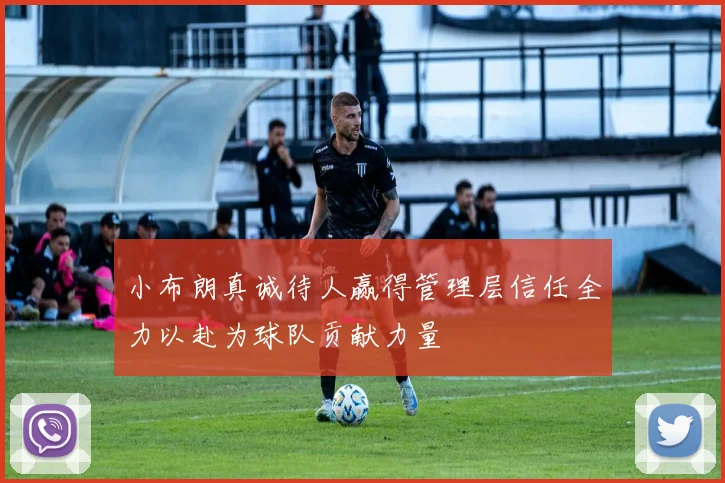 小布朗真诚待人赢得管理层信任全力以赴为球队贡献力量