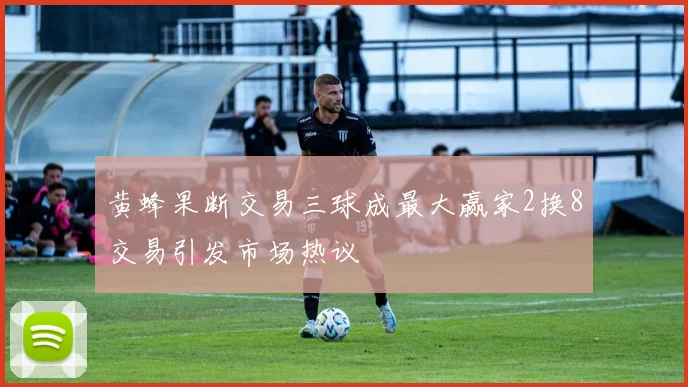 黄蜂果断交易三球成最大赢家2换8交易引发市场热议