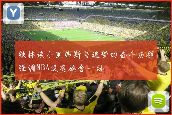 铁林谈小里弗斯与追梦的奋斗历程强调NBA没有施舍一说
