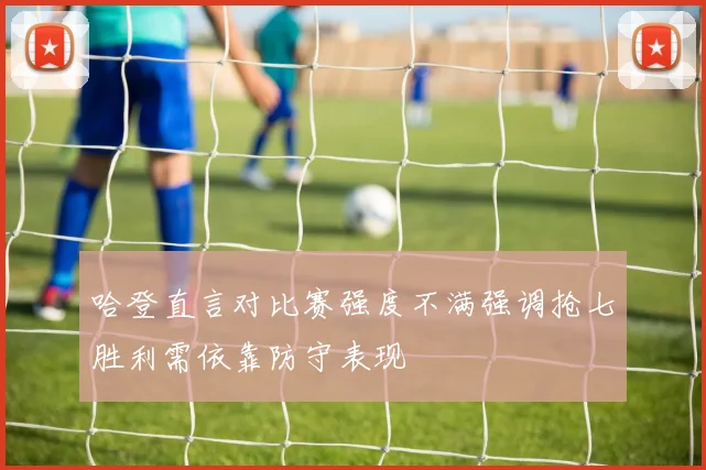 哈登直言对比赛强度不满强调抢七胜利需依靠防守表现