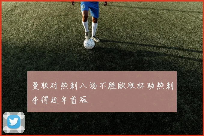 曼联对热刺八场不胜欧联杯助热刺夺得近年首冠