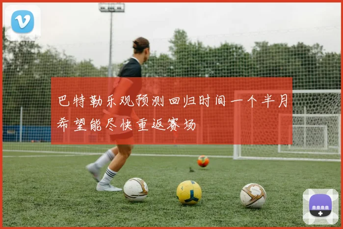 巴特勒乐观预测回归时间一个半月希望能尽快重返赛场