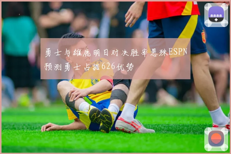 勇士与雄鹿明日对决胜率悬殊ESPN预测勇士占据626优势