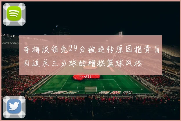 夸梅谈领先29分被逆转原因指责盲目追求三分球的糟糕篮球风格